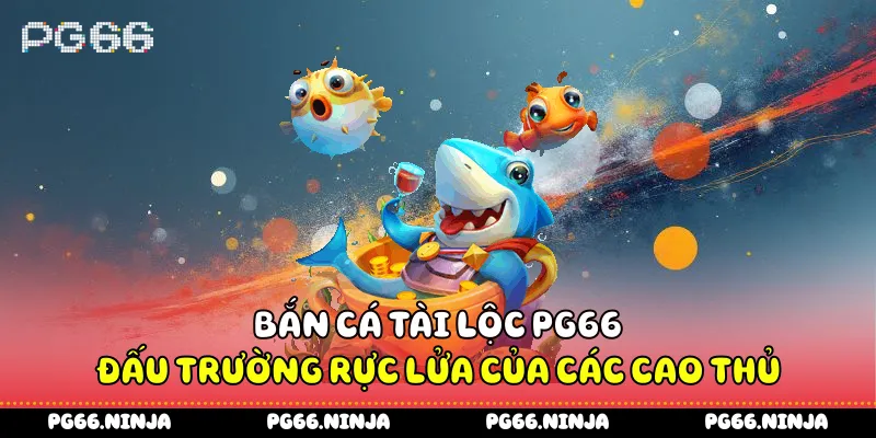 Bắn Cá Tài Lộc PG66 - Đấu Trường Rực Lửa Của Các Cao Thủ