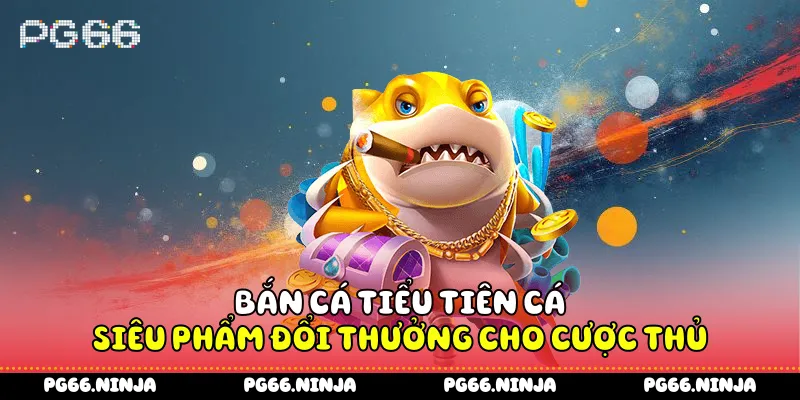 Bắn Cá Tiểu Tiên Cá - Siêu Phẩm Đổi Thưởng Cho Cược Thủ