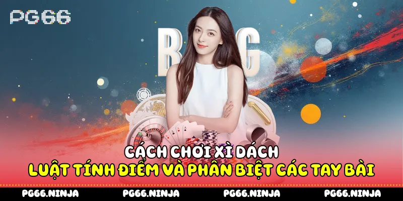 Cách Chơi Xì Dách - Luật Tính Điểm Và Phân Biệt Các Tay Bài