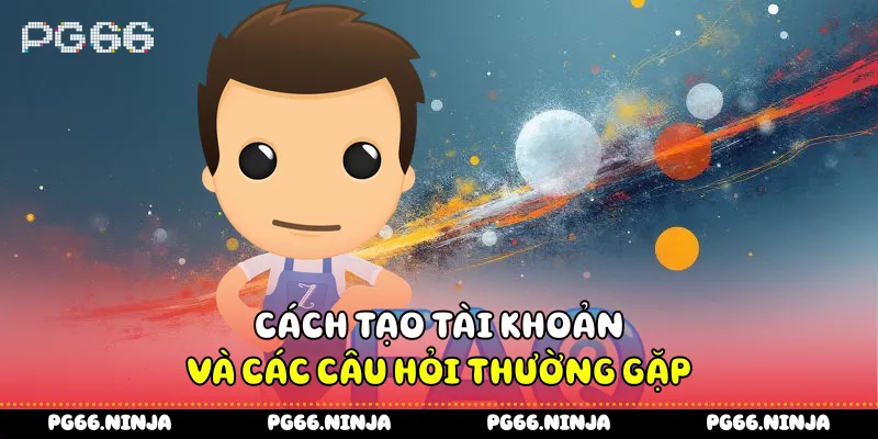 Cách tạo tài khoản và các câu hỏi thường gặp