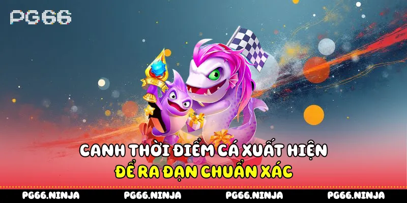 Canh thời điểm cá xuất hiện để ra đạn chuẩn xác