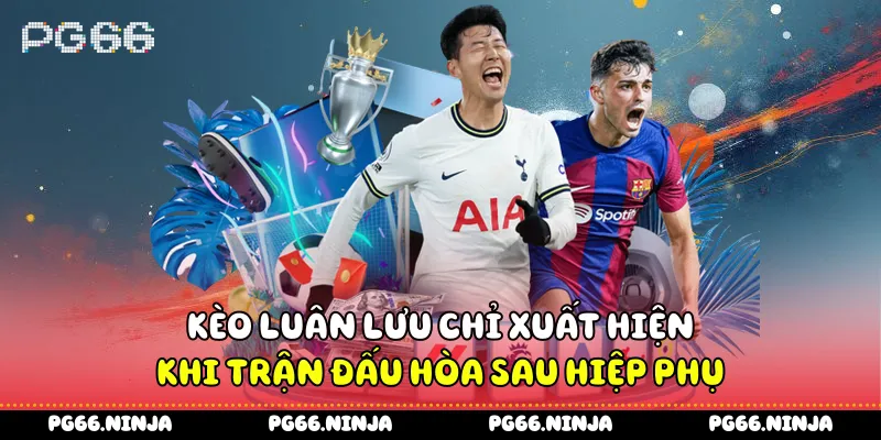 Kèo luân lưu chỉ xuất hiện khi trận đấu hòa sau hiệp phụ