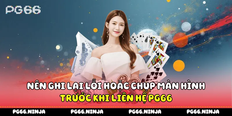 Nên ghi lại lỗi hoặc chụp màn hình trước khi liên hệ PG66