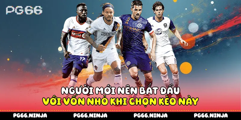 Người mới nên bắt đầu với vốn nhỏ khi chọn kèo này