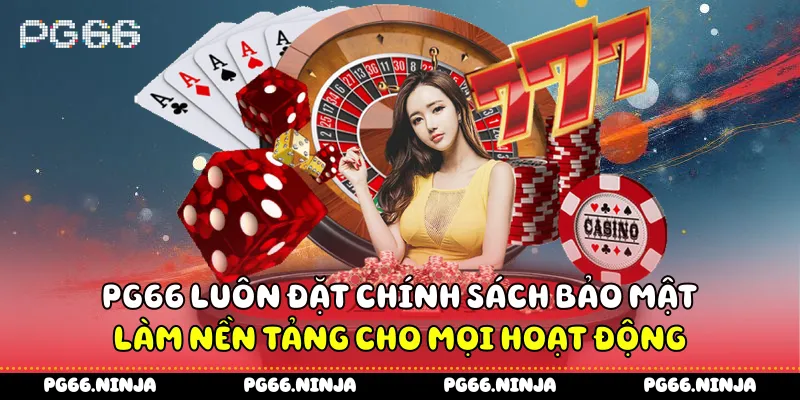 PG66 luôn đặt chính sách bảo mật làm nền tảng cho mọi hoạt động