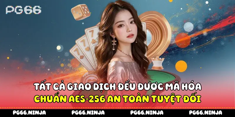 Tất cả giao dịch đều được mã hóa chuẩn AES-256 an toàn tuyệt đối