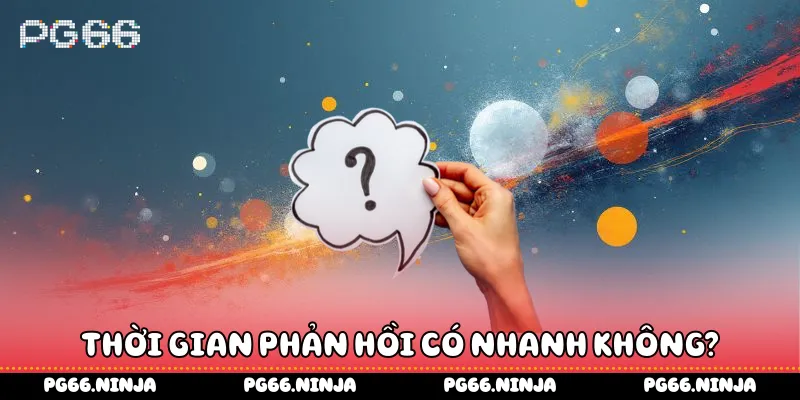 Thời gian phản hồi có nhanh không?